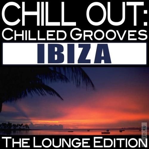 Chill Out: Chilled Grooves Ibiza (The Lounge Edition)